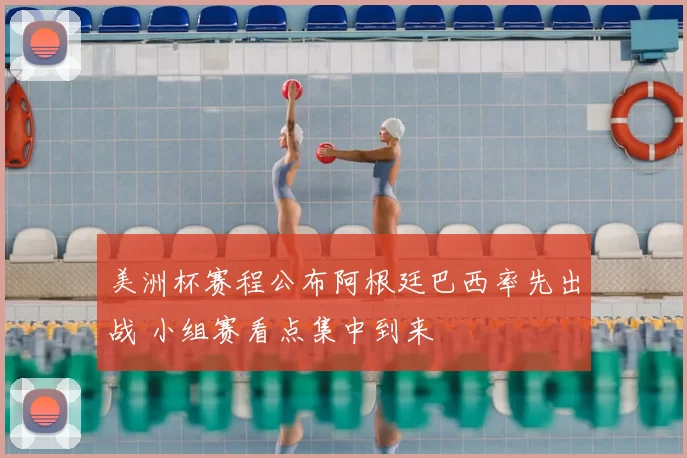 美洲杯赛程公布阿根廷巴西率先出战 小组赛看点集中到来