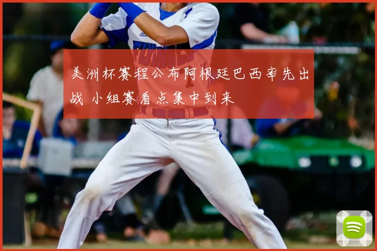 美洲杯赛程公布阿根廷巴西率先出战 小组赛看点集中到来
