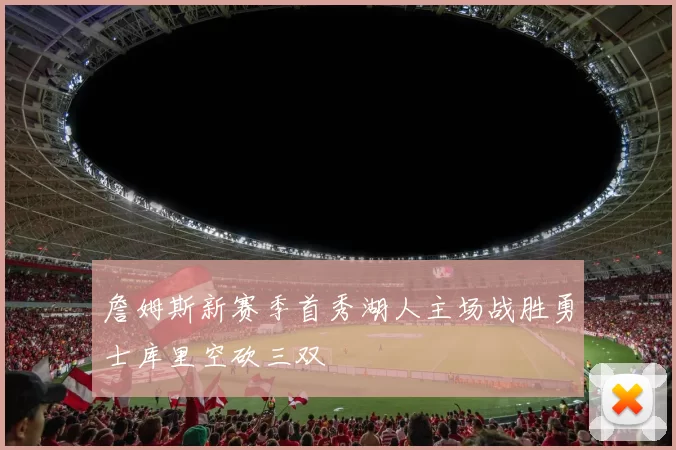 詹姆斯新赛季首秀湖人主场战胜勇士库里空砍三双