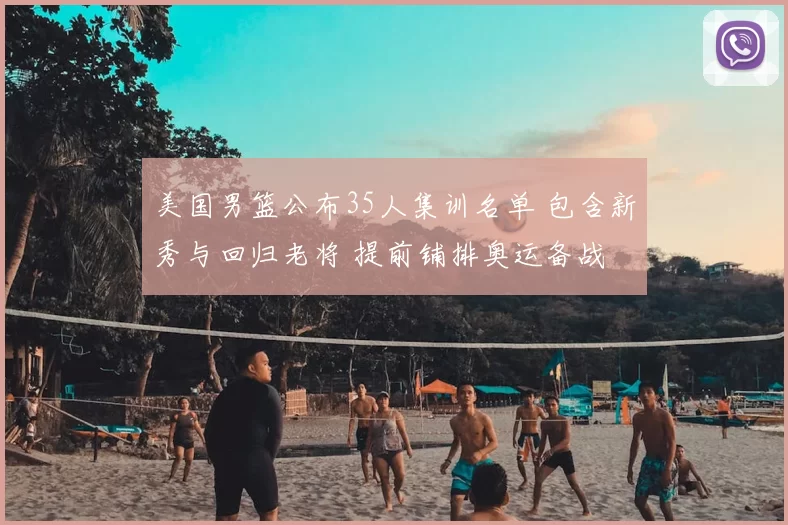 美国男篮公布35人集训名单 包含新秀与回归老将 提前铺排奥运备战