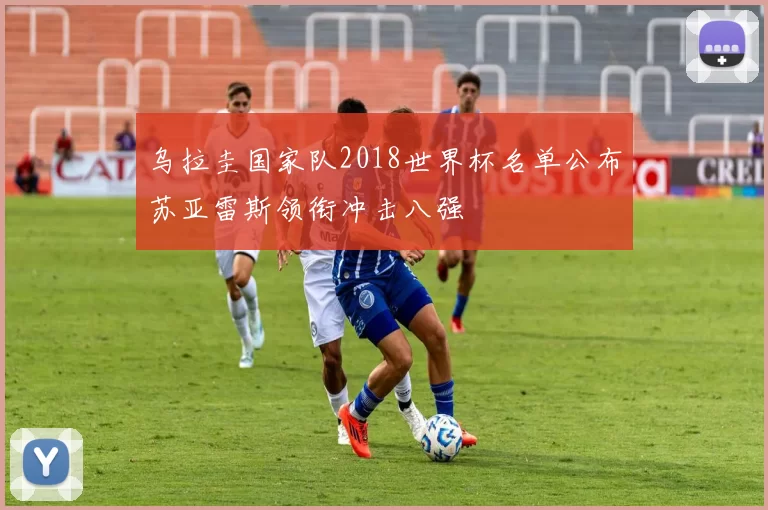 乌拉圭国家队2018世界杯名单公布苏亚雷斯领衔冲击八强