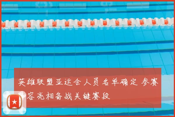 英雄联盟亚运会人员名单确定 参赛阵容亮相备战关键赛段