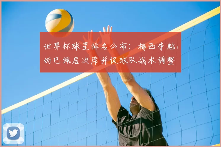 世界杯球星排名公布：梅西夺魁，姆巴佩居次席并促球队战术调整