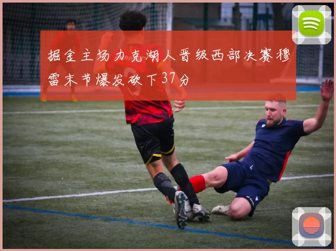 掘金主场力克湖人晋级西部决赛穆雷末节爆发砍下37分