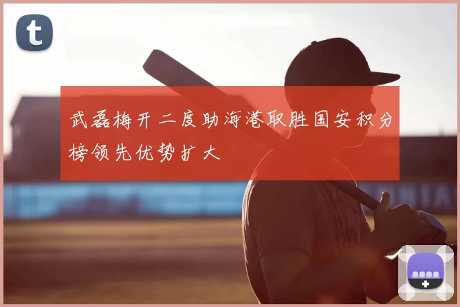 武磊梅开二度助海港取胜国安积分榜领先优势扩大