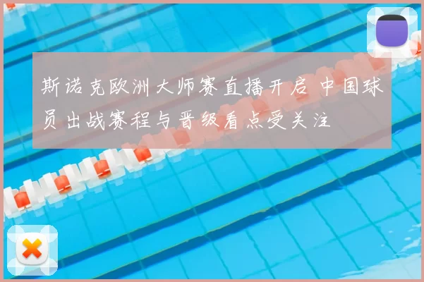 斯诺克欧洲大师赛直播开启 中国球员出战赛程与晋级看点受关注