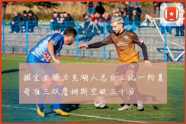 掘金主场力克湖人总分三比一约基奇准三双詹姆斯空砍三十分