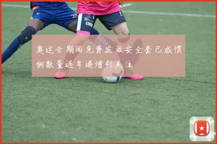 奥运会期间免费发放安全套已成惯例数量逐年递增引关注