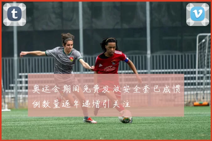 奥运会期间免费发放安全套已成惯例数量逐年递增引关注