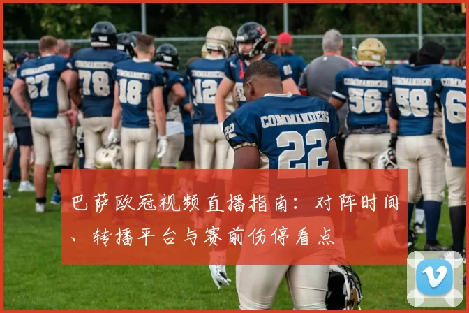 巴萨欧冠视频直播指南：对阵时间、转播平台与赛前伤停看点