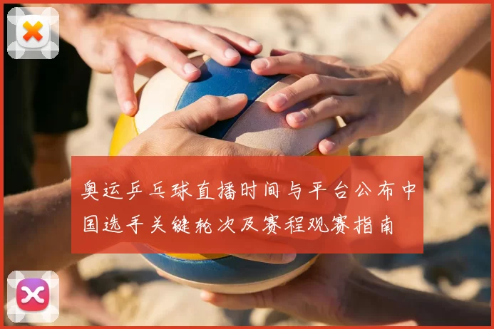 奥运乒乓球直播时间与平台公布中国选手关键轮次及赛程观赛指南