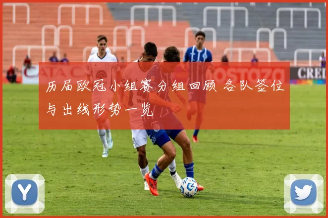 历届欧冠小组赛分组回顾 各队签位与出线形势一览