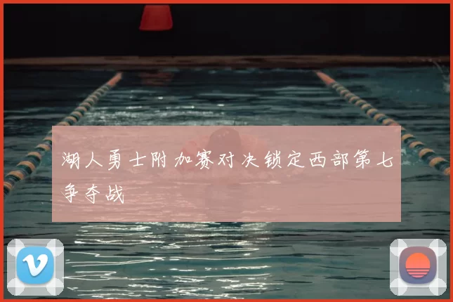 湖人勇士附加赛对决锁定西部第七争夺战
