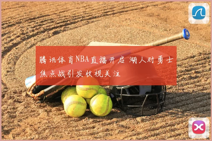 腾讯体育NBA直播开启 湖人对勇士焦点战引发收视关注