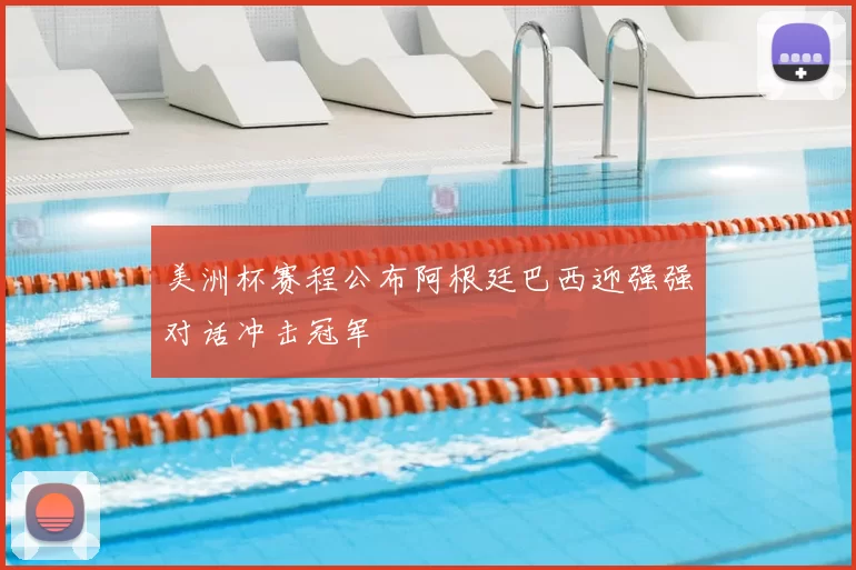 美洲杯赛程公布阿根廷巴西迎强强对话冲击冠军