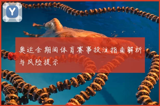 奥运会期间体育赛事投注指南解析与风险提示