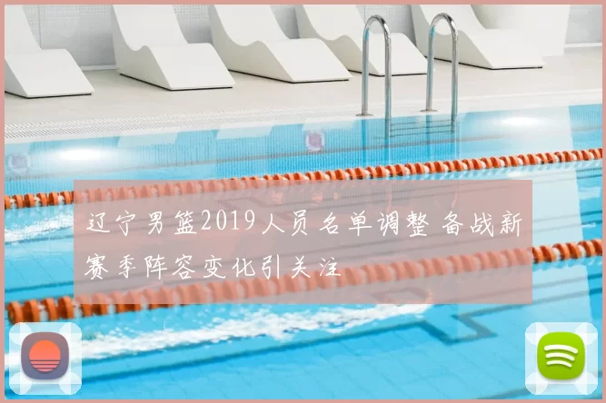 辽宁男篮2019人员名单调整 备战新赛季阵容变化引关注