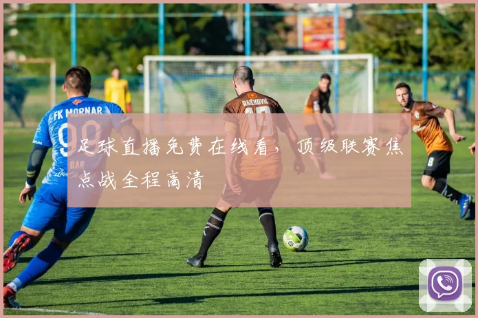 足球直播免费在线看，顶级联赛焦点战全程高清