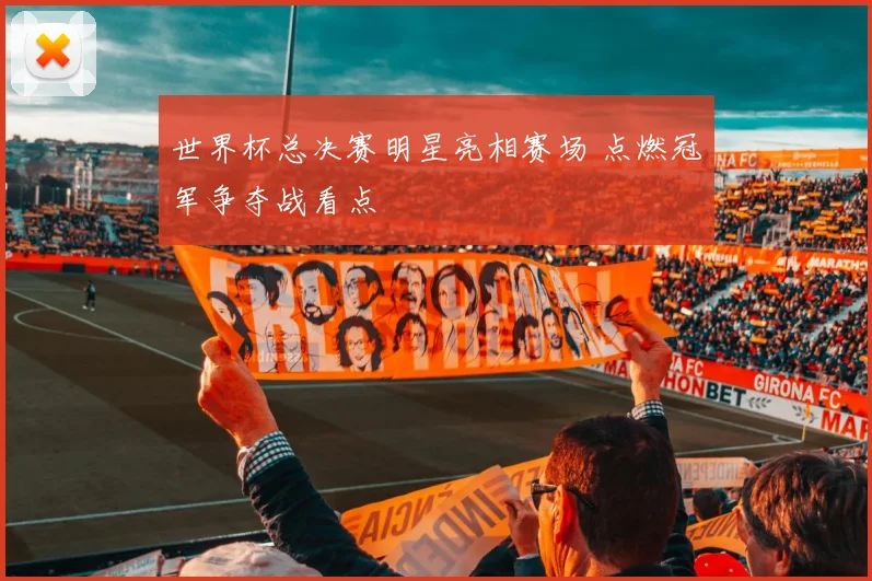 世界杯总决赛明星亮相赛场 点燃冠军争夺战看点