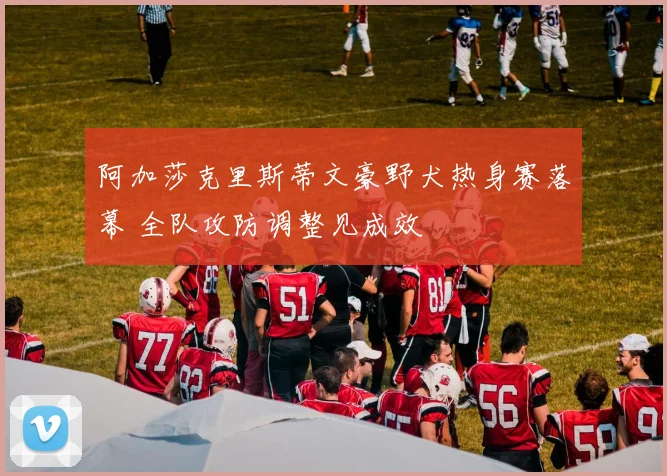 阿加莎克里斯蒂文豪野犬热身赛落幕 全队攻防调整见成效