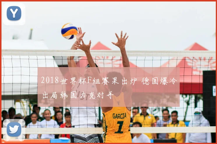 2018世界杯F组赛果出炉 德国爆冷出局韩国力克对手