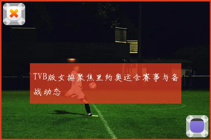 TVB版女排聚焦里约奥运会赛事与备战动态
